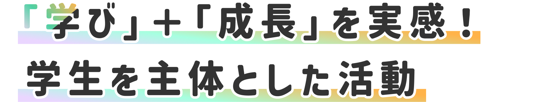 「学び」＋「成長」を実感！学生を主体とした活動